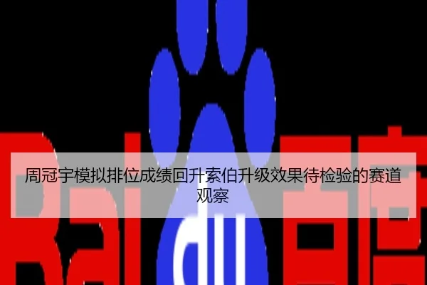周冠宇模拟排位成绩回升索伯升级效果待检验的赛道观察