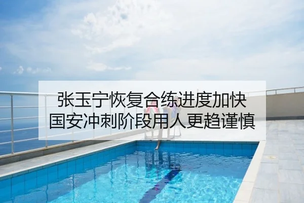 张玉宁恢复合练进度加快 国安冲刺阶段用人更趋谨慎