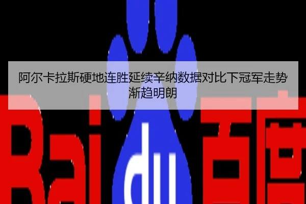 阿尔卡拉斯硬地连胜延续辛纳数据对比下冠军走势渐趋明朗